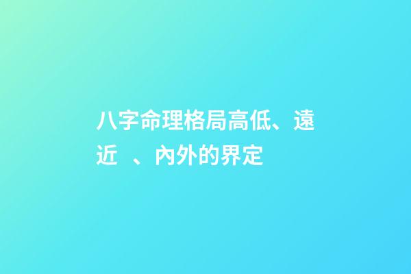 八字命理格局高低、遠近、內外的界定